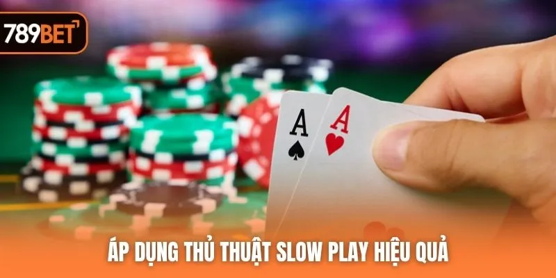 Áp dụng thủ thuật Slow Play hiệu quả