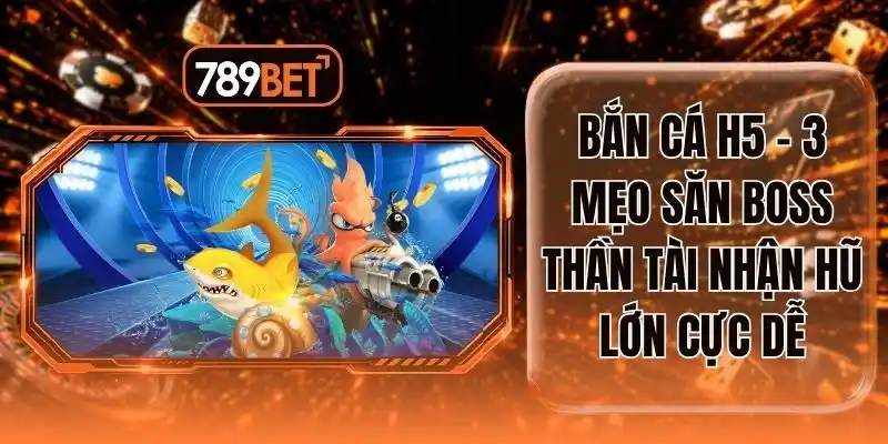 Bắn Cá H5 - 3 Mẹo Săn Boss Thần Tài Nhận Hũ Lớn Cực Dễ