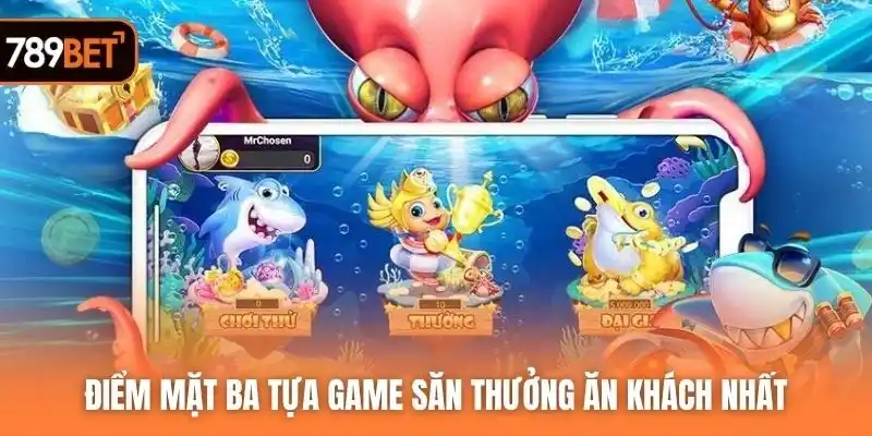 Điểm mặt ba tựa game săn thưởng ăn khách nhất