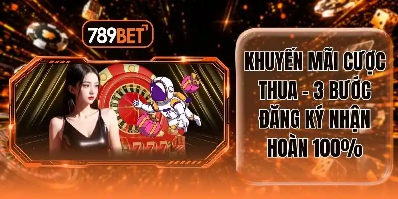 Khuyến Mãi Cược Thua - 3 Bước Đăng Ký Nhận Hoàn 100%