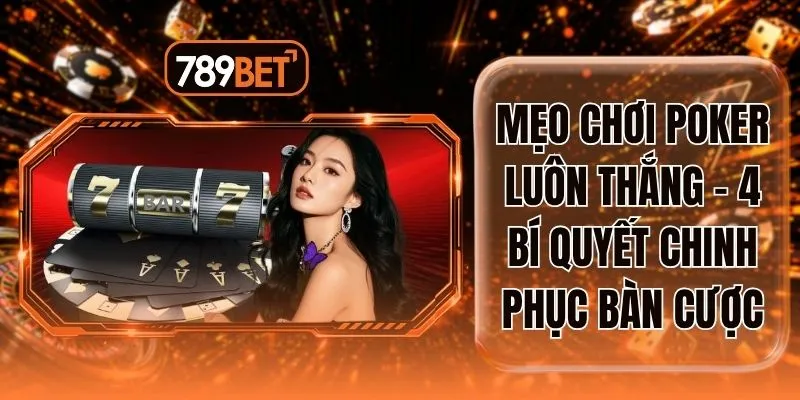 Mẹo Chơi Poker Luôn Thắng - 4 Bí Quyết Chinh Phục Bàn Cược