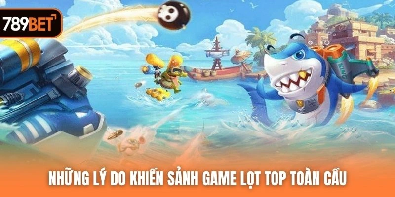 Những lý do khiến sảnh game lọt top toàn cầu