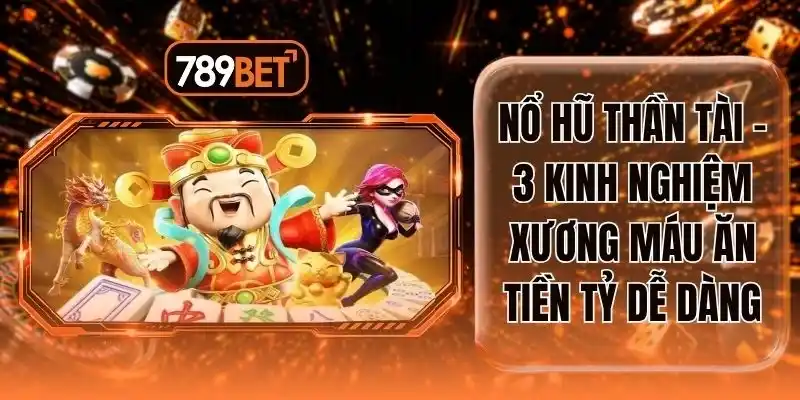Nổ Hũ Thần Tài - 3 Kinh Nghiệm Xương Máu Ăn Tiền Tỷ Dễ Dàng