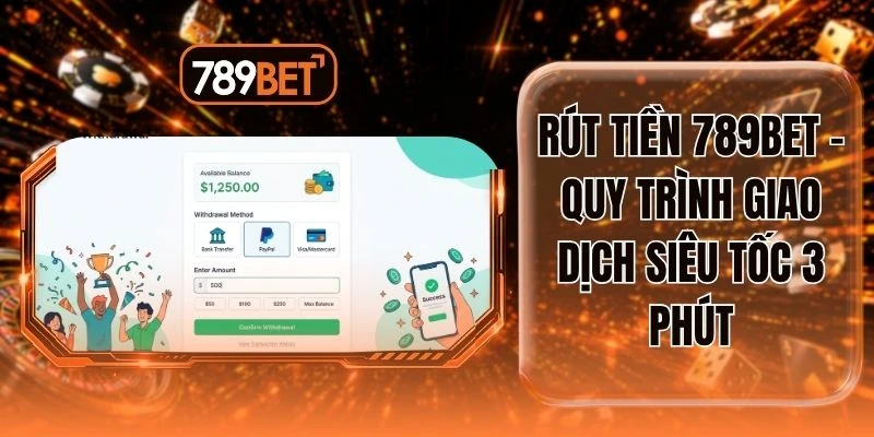 Rút Tiền 789BET - Quy Trình Giao Dịch Siêu Tốc 3 Phút
