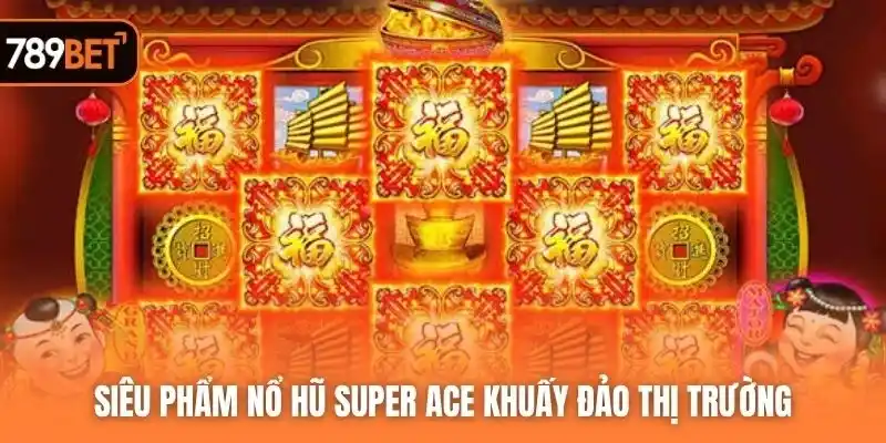 Siêu phẩm nổ hũ Super ACE khuấy đảo thị trường