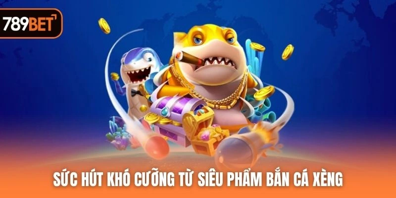 Sức hút khó cưỡng từ siêu phẩm Bắn cá xèng