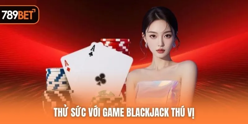 Thử sức với game Blackjack thú vị